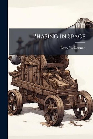 Phasing in Space: Planning Space Power for the Six Phase Campaign Model by Larry W Norman 9781288330249
