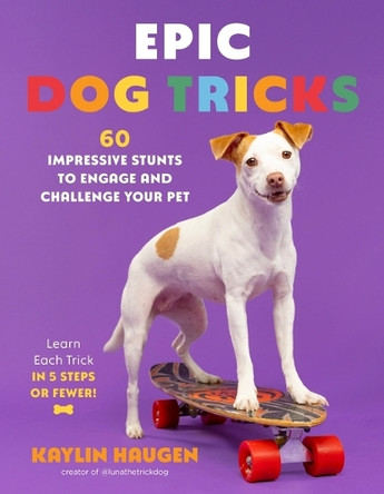 Epic Dog Tricks: 60 Impressive Stunts to Engage and Challenge Your Pet by Kaylin Haugen 9798890034588