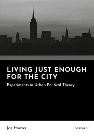 Living Just Enough for the City: Experiments in Urban Political Theory Joe Hoover 9780198953111