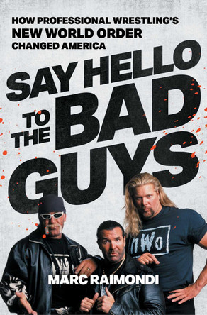 Say Hello to the Bad Guys: How Professional Wrestling's New World Order Changed America Marc Raimondi 9781668013762