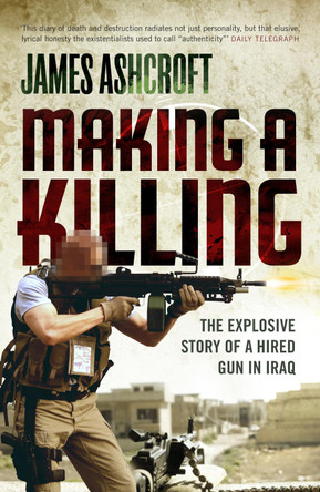 Making A Killing: The Explosive Story of a Hired Gun in Iraq by James Ashcroft 9780753512340 [USED COPY]