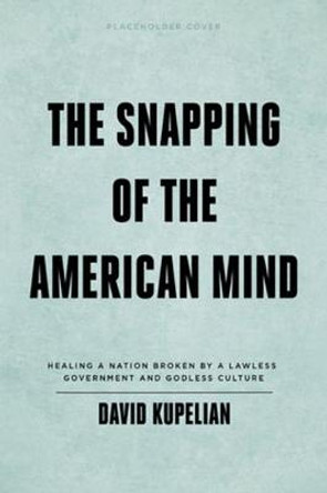 The Snapping of the American Mind: Healing a Nation Broken by a Lawless Government and Godless Culture by David Kupelian