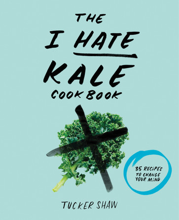 The I Hate Kale Cookbook: 35 Recipes to Change Your Mind by Tucker Shaw 9781617691478 [USED COPY]
