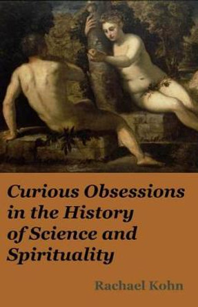 Curious Obsessions in the History of Science and Spirituality by Rachel Kohn