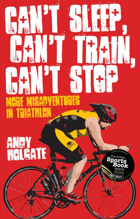 Can't Sleep, Can't Train, Can't Stop: More Misadventures in Triathlon by Andy Holgate 9781909178335 [USED COPY]