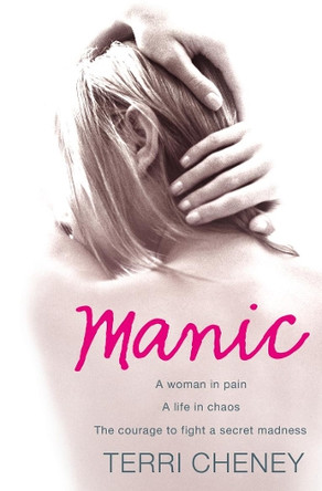 Manic: A woman in pain. A life in chaos. The courage to fight a secret madness. by Terri Cheney 9780007267071 [USED COPY]