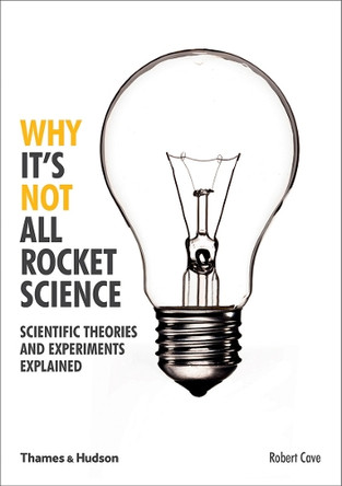 Why It's Not All Rocket Science: Scientific Theories and Experiments Explained by Robert Cave 9780500292006 [USED COPY]