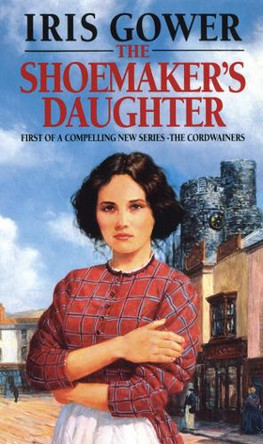 The Shoemaker's Daughter (The Cordwainers: 1): A heart-warming and moving Welsh saga of determination you won’t be able to stop reading… by Iris Gower 9780552136860 [USED COPY]