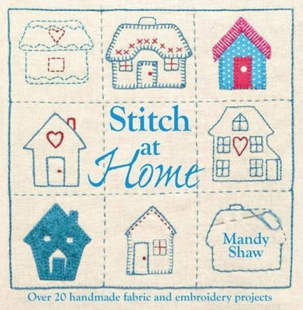 Stitch at Home: Over 20 Handmade Fabric and Embroidery Projects by Mandy Shaw 9781446301685 [USED COPY]