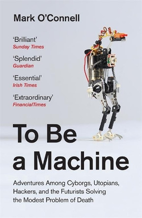 To Be a Machine: Adventures Among Cyborgs, Utopians, Hackers, and the Futurists Solving the Modest Problem of Death by Mark O'Connell 9781783781980 [USED COPY]