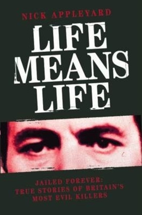 Life Means Life: Jailed Forever: True Stories of Britain's Most Evil Killers by Nick Appleyard 9781844546688 [USED COPY]