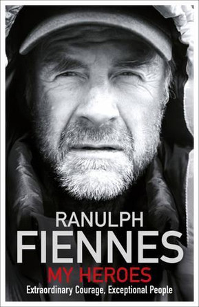 My Heroes: Extraordinary Courage, Exceptional People by Sir Ranulph Fiennes, Bt OBE 9781444722420 [USED COPY]