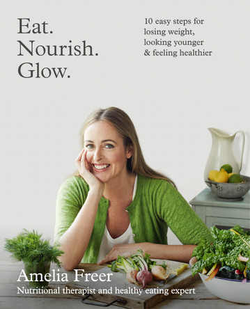 Eat. Nourish. Glow.: 10 easy steps for losing weight, looking younger & feeling healthier by Amelia Freer 9780007579907 [USED COPY]