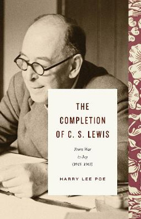 The Completion of C. S. Lewis: From War to Joy by Harry Lee Poe