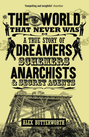 The World That Never Was: A True Story of Dreamers, Schemers, Anarchists and Secret Agents by Alex Butterworth 9780099551928 [USED COPY]