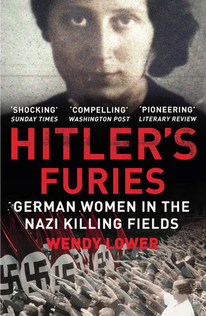 Hitler's Furies: German Women in the Nazi Killing Fields by Wendy Lower 9780099572282 [USED COPY]