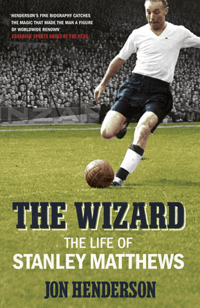 The Wizard: The Life of Stanley Matthews by Jon Henderson 9780224091855 [USED COPY]