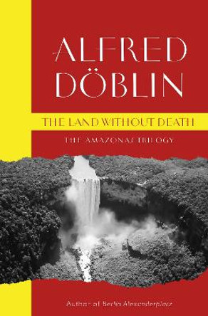 The Land Without Death: (The Amazonas Trilogy) by Alfred Doblin