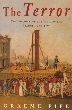 The Terror: The shadow of the guillotine: France 1792-1794 by Graeme Fife 9780749950224 [USED COPY]