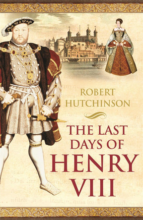 The Last Days of Henry VIII: Conspiracy, Treason and Heresy at the Court of the Dying Tyrant by Robert Hutchinson 9780753819364 [USED COPY]