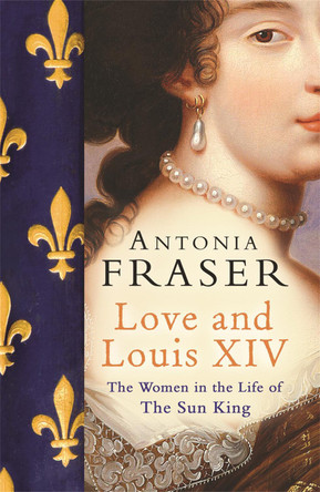 Love and Louis XIV: The Women in the Life of the Sun King by Lady Antonia Fraser 9780753822937 [USED COPY]