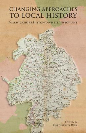 Changing Approaches to Local History: Warwickshire History and its Historians by Christopher Dyer