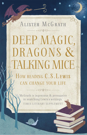 Deep Magic, Dragons and Talking Mice: How Reading C.S. Lewis Can Change Your Life by Alister McGrath 9781444750331 [USED COPY]