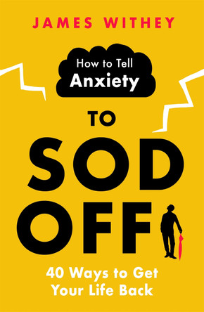 How to Tell Anxiety to Sod Off: 40 Ways to Get Your Life Back by James Withey 9781472146380 [USED COPY]