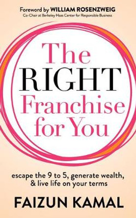 The Right Franchise for You: Escape the 9 to 5, Generate Wealth, & Live Life on your Terms by Faizun Kamal