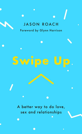 Swipe Up: A better way to do love, sex and relationships by Jason Roach 9781784983703 [USED COPY]