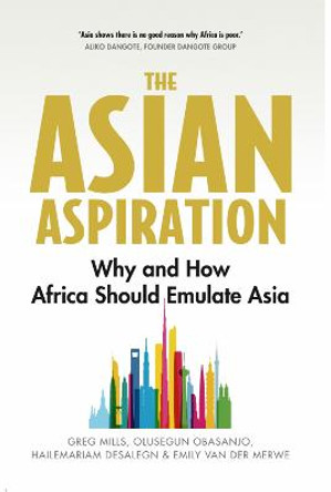 The Asian Aspiration: Why and How Africa Should Emulate Asia--and What It Should Avoid by Greg Mills