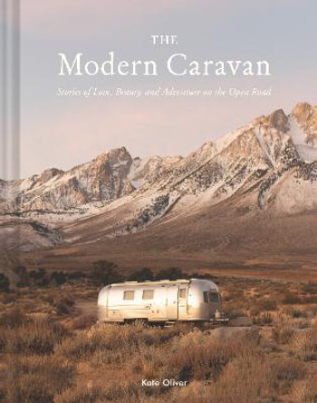 The Modern Caravan: Stories of Love, Beauty, and Adventure on the Open Road by Kate Oliver