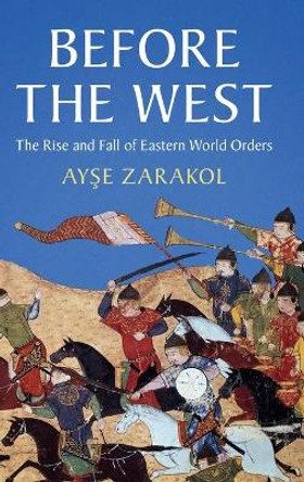 Before the West: The Rise and Fall of Eastern World Orders by Ayse Zarakol