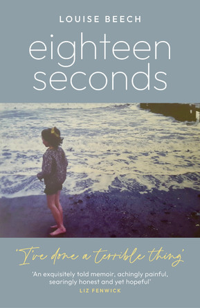 Eighteen Seconds: A shocking and gripping memoir of horror, forgiveness and love by Louise Beech 9781837700202 [USED COPY]