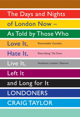 Londoners: The Days and Nights of London Now - As Told by Those Who Love It, Hate It, Live It, Left It and Long for It by Craig Taylor 9781847083296 [USED COPY]