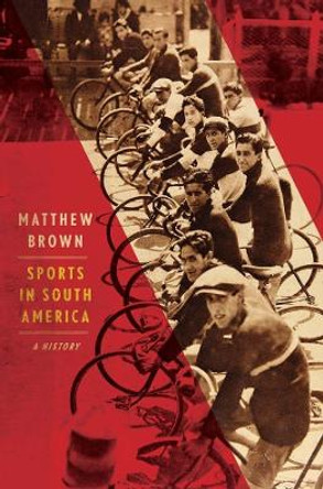 Sports in South America: A History by Matthew Brown