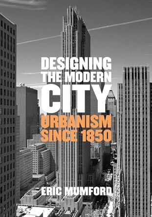 Designing the Modern City: Urbanism Since 1850 by Eric Mumford 9780300207729