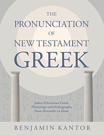 The Pronunciation of New Testament Greek: Judeo-Palestinian Greek Phonology and Orthography from Alexander to Islam by Benjamin Kantor 9780802878311