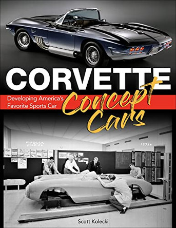 Corvette Concept Cars: Developing America’s Favorite Sports Car by Scott Kolecki 9781613257135