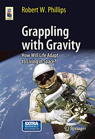 Grappling with Gravity: How Will Life Adapt to Living in Space? by Robert W. Phillips 9781441968982