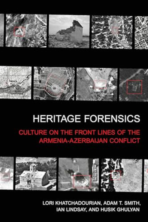 Heritage Forensics: Culture on the Front Lines of the Armenia-Azerbaijan Conflict by Lori Khatchadourian 9781501787386