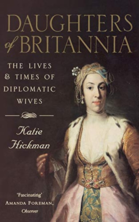 Daughters of Britannia: The Lives and Times of Diplomatic Wives by Katie Hickman 9780006387800 [USED COPY]
