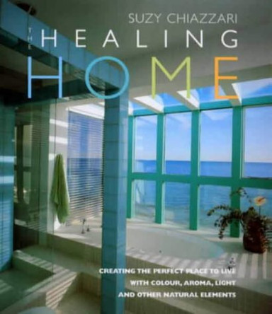 Healing Home: Creating the Perfect Place to Live with Colour, Aroma, Light and Other Natural Elements by Suzy Chiazzari 9780091873806 [USED COPY]