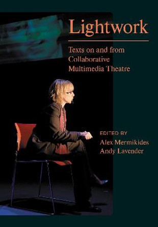 Lightwork: Texts on and from Collaborative Multimedia Theatre by Alex Mermikides