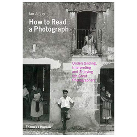 How to Read a Photograph: Understanding, Interpreting and Enjoying the Great Photographers by Ian Jeffrey 9780500287842 [USED COPY]