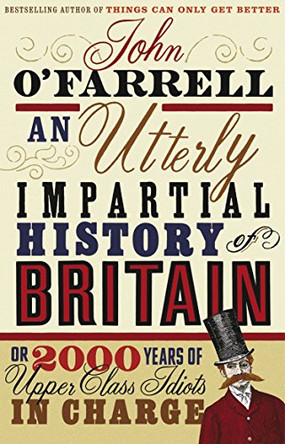An Utterly Impartial History of Britain: (or 2000 Years Of Upper Class Idiots In Charge) by John O'Farrell 9780552773966 [USED COPY]