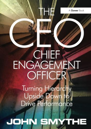 The CEO: Chief Engagement Officer: Turning Hierarchy Upside Down to Drive Performance by John Smythe 9780566085611 [USED COPY]