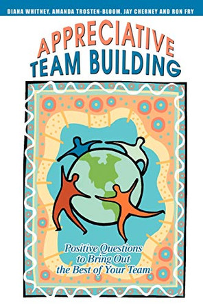 Appreciative Team Building: Positive Questions to Bring Out the Best of Your Team by Jay Cherney 9780595335039 [USED COPY]