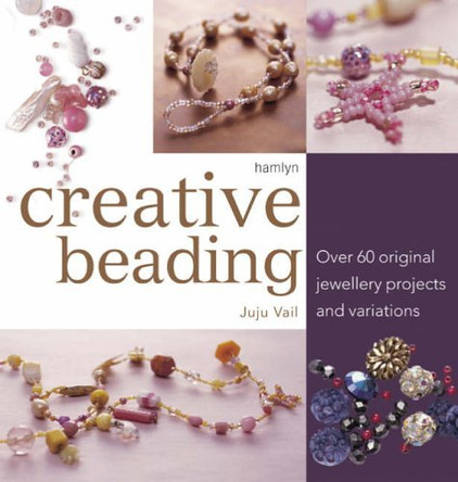 Creative Beading: Over 60 Original Projects and Variations by Juju Vail 9780600611745 [USED COPY]
