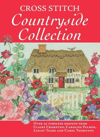Cross Stitch Countryside Collection: 30 Timeless Designs from Claire Crompton, Caroli Palmer, Lesley Teare and Carol Thornton by Various 9780715328224 [USED COPY]